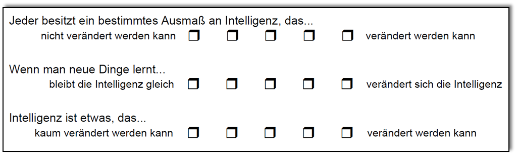 . Fragen zur Erfassung impliziter Intelligenztheorien (Spinath & Schöne, 2003): Je weiter links (bzw. rechts) Sie ankreuzen, desto eher tendieren Sie zu einer Stabilitätstheorie (bzw. Veränderbarkeitstheorie) der Intelligenz.